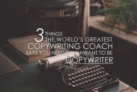 3 Things The World’s Greatest Copywriting Coach Says You Need If You Want To Be A Copywriter