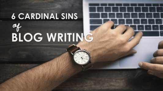 The 6 Cardinal Sins Of Blog Writing