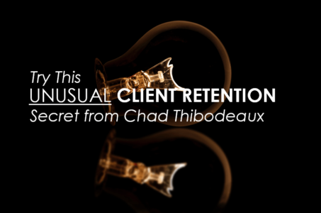 Try This Unusual Client Retention Secret From Chad Thibodeaux