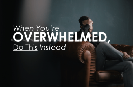 When You’re Overwhelmed, Do This Instead…