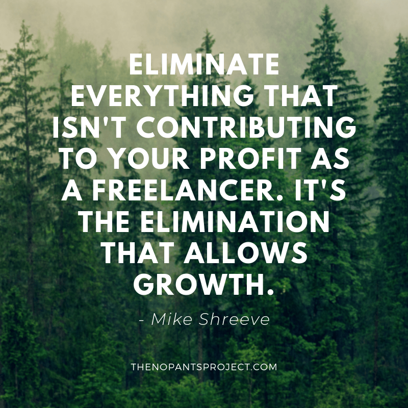 double your profits by eliminating everything that isn't contributing to your earnings
