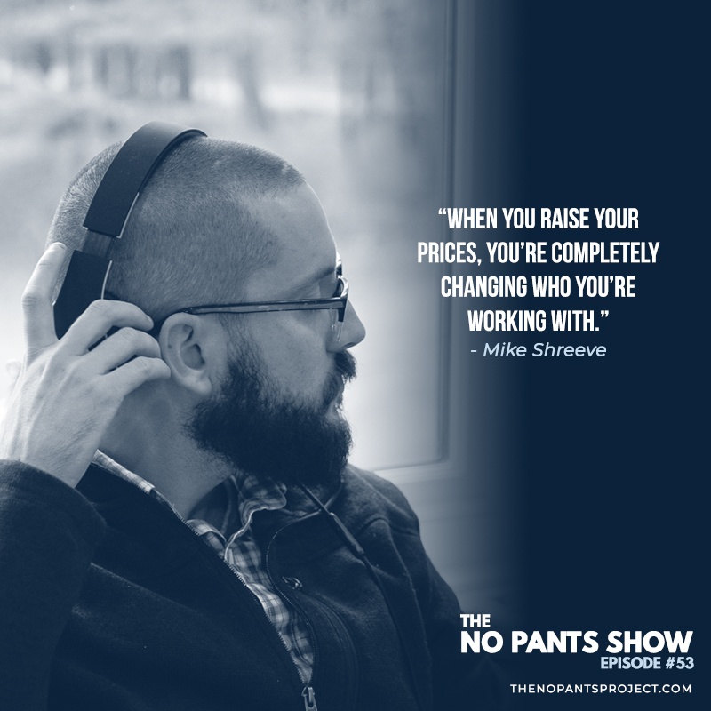 raising prices changes who you work with Mike Shreeve The No Pants Project
